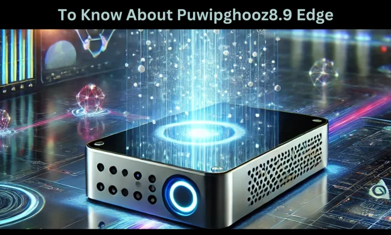 to know about puwipghooz8.9 edge